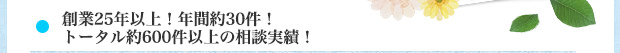 創業25年以上！年間約30件！トータル約600件以上の相談実績！