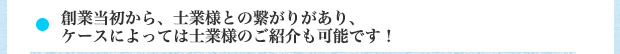 創業当初から、士業様との繋がりがあり、ケースによっては士業様のご紹介も可能です！