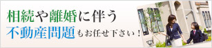 相続や離婚に伴う不動産問題もお任せ下さい！